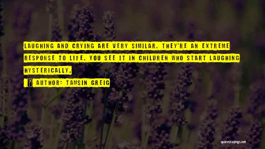 Tamsin Greig Quotes: Laughing And Crying Are Very Similar. They're An Extreme Response To Life. You See It In Children Who Start Laughing