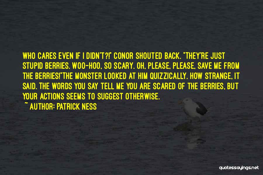 Patrick Ness Quotes: Who Cares Even If I Didn't?! Conor Shouted Back. They're Just Stupid Berries. Woo-hoo, So Scary. Oh, Please, Please, Save