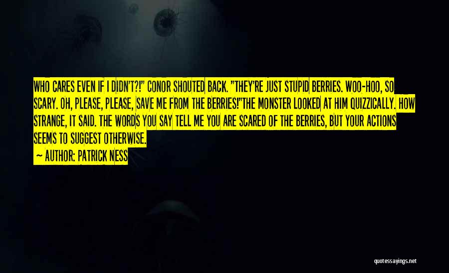 Patrick Ness Quotes: Who Cares Even If I Didn't?! Conor Shouted Back. They're Just Stupid Berries. Woo-hoo, So Scary. Oh, Please, Please, Save