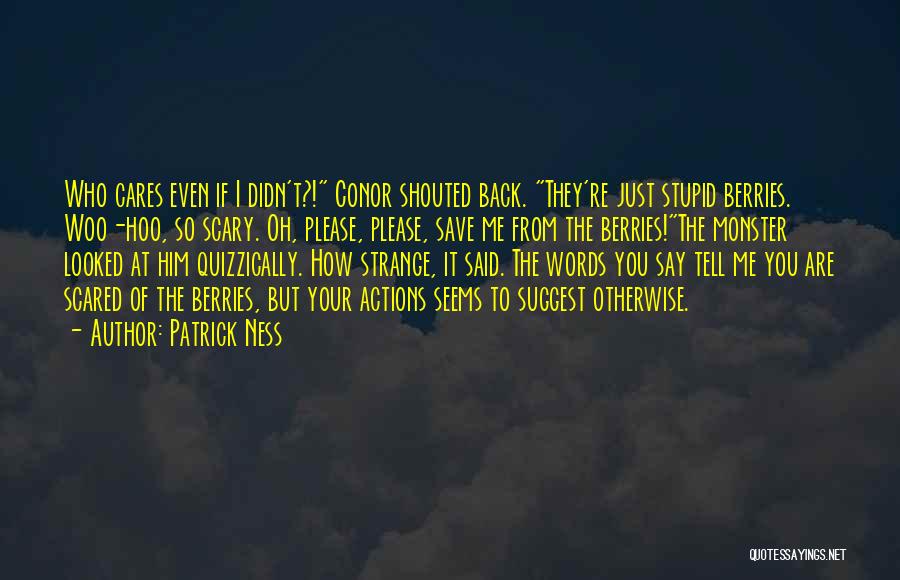 Patrick Ness Quotes: Who Cares Even If I Didn't?! Conor Shouted Back. They're Just Stupid Berries. Woo-hoo, So Scary. Oh, Please, Please, Save