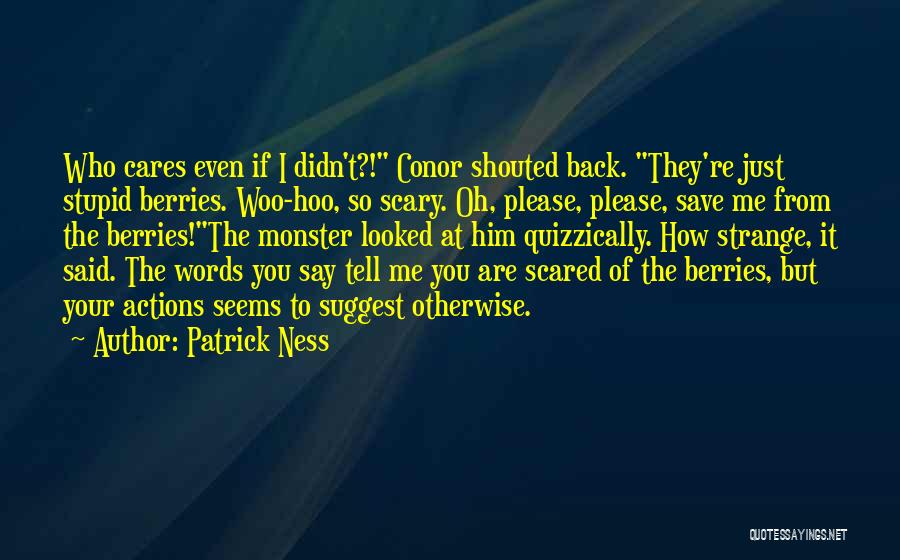 Patrick Ness Quotes: Who Cares Even If I Didn't?! Conor Shouted Back. They're Just Stupid Berries. Woo-hoo, So Scary. Oh, Please, Please, Save