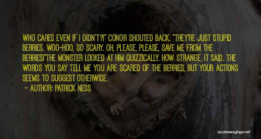 Patrick Ness Quotes: Who Cares Even If I Didn't?! Conor Shouted Back. They're Just Stupid Berries. Woo-hoo, So Scary. Oh, Please, Please, Save