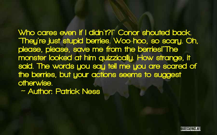 Patrick Ness Quotes: Who Cares Even If I Didn't?! Conor Shouted Back. They're Just Stupid Berries. Woo-hoo, So Scary. Oh, Please, Please, Save