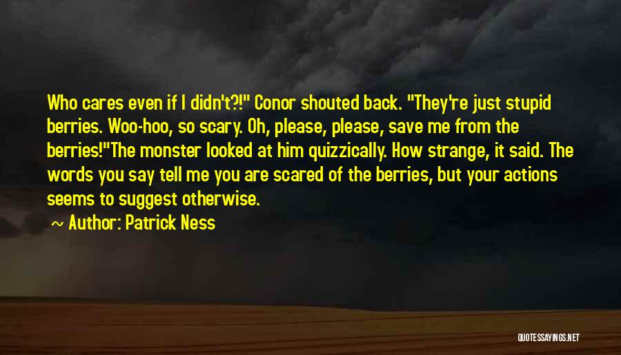 Patrick Ness Quotes: Who Cares Even If I Didn't?! Conor Shouted Back. They're Just Stupid Berries. Woo-hoo, So Scary. Oh, Please, Please, Save