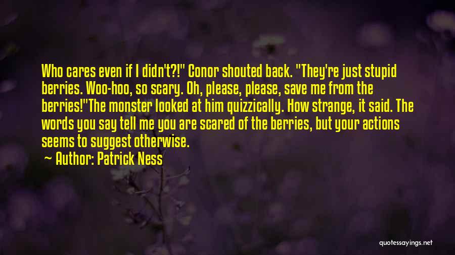 Patrick Ness Quotes: Who Cares Even If I Didn't?! Conor Shouted Back. They're Just Stupid Berries. Woo-hoo, So Scary. Oh, Please, Please, Save