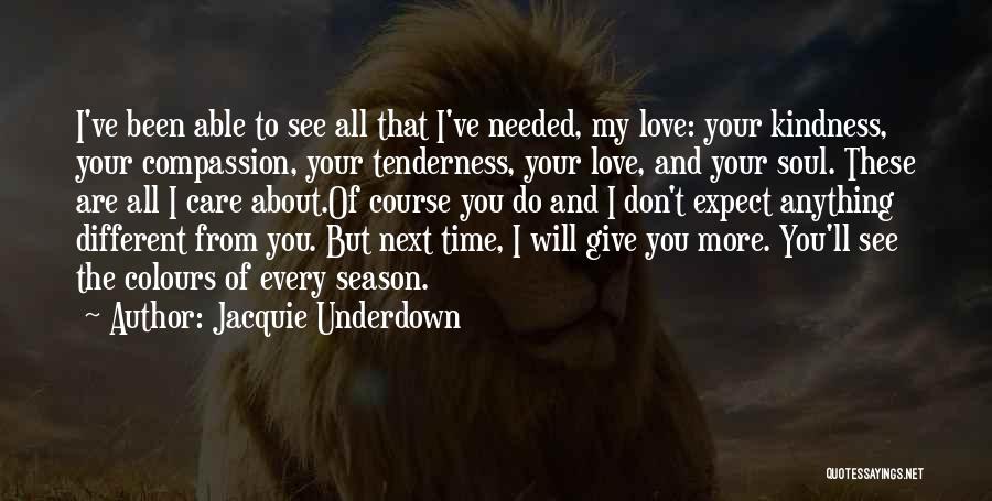 Jacquie Underdown Quotes: I've Been Able To See All That I've Needed, My Love: Your Kindness, Your Compassion, Your Tenderness, Your Love, And