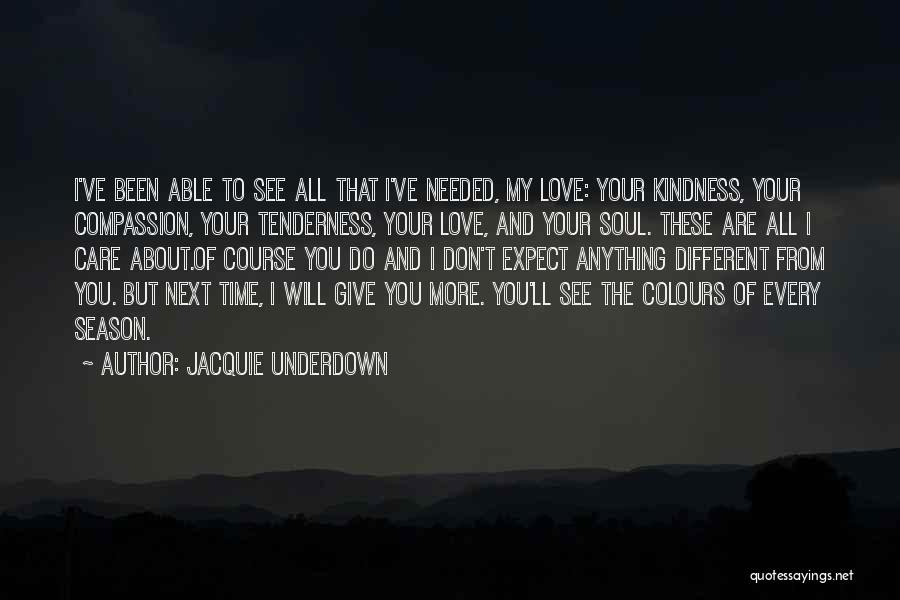 Jacquie Underdown Quotes: I've Been Able To See All That I've Needed, My Love: Your Kindness, Your Compassion, Your Tenderness, Your Love, And