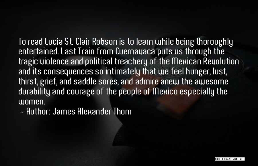 James Alexander Thom Quotes: To Read Lucia St. Clair Robson Is To Learn While Being Thoroughly Entertained. Last Train From Cuernavaca Puts Us Through