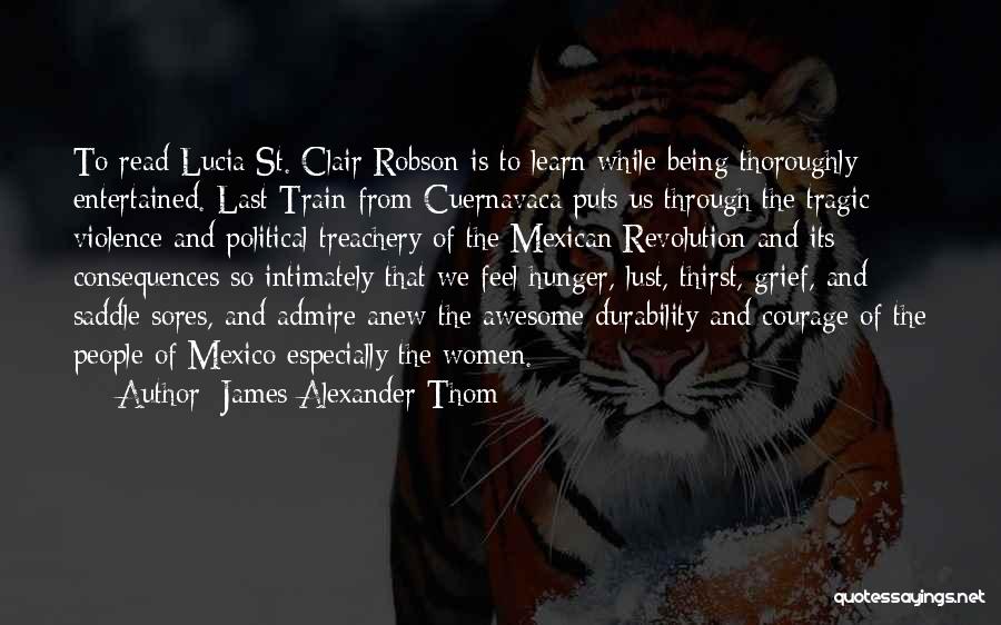 James Alexander Thom Quotes: To Read Lucia St. Clair Robson Is To Learn While Being Thoroughly Entertained. Last Train From Cuernavaca Puts Us Through