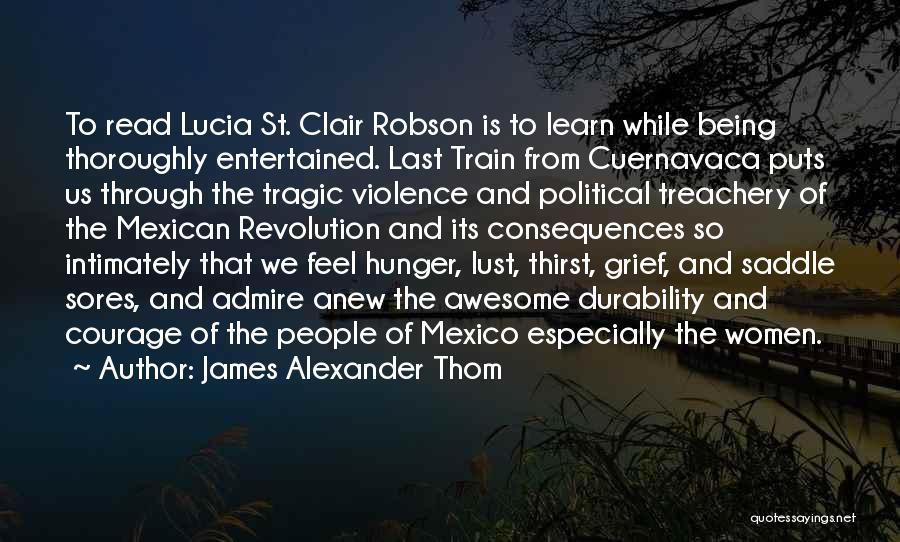 James Alexander Thom Quotes: To Read Lucia St. Clair Robson Is To Learn While Being Thoroughly Entertained. Last Train From Cuernavaca Puts Us Through