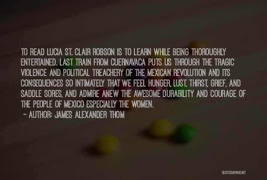 James Alexander Thom Quotes: To Read Lucia St. Clair Robson Is To Learn While Being Thoroughly Entertained. Last Train From Cuernavaca Puts Us Through