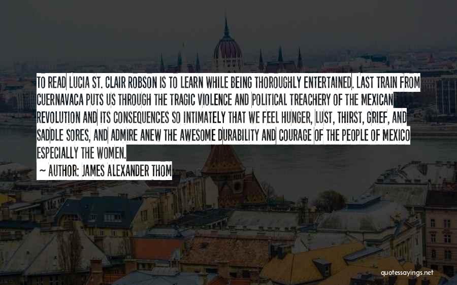 James Alexander Thom Quotes: To Read Lucia St. Clair Robson Is To Learn While Being Thoroughly Entertained. Last Train From Cuernavaca Puts Us Through