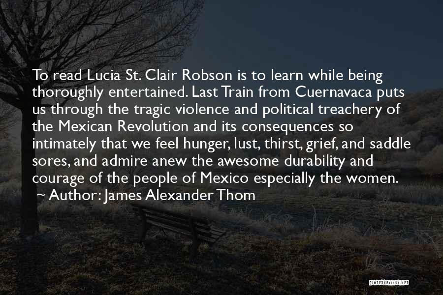 James Alexander Thom Quotes: To Read Lucia St. Clair Robson Is To Learn While Being Thoroughly Entertained. Last Train From Cuernavaca Puts Us Through