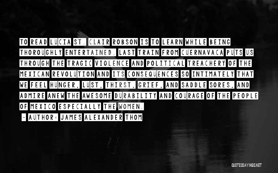 James Alexander Thom Quotes: To Read Lucia St. Clair Robson Is To Learn While Being Thoroughly Entertained. Last Train From Cuernavaca Puts Us Through