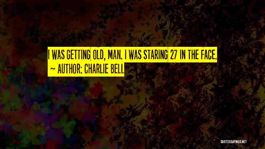 Charlie Bell Quotes: I Was Getting Old, Man. I Was Staring 27 In The Face.