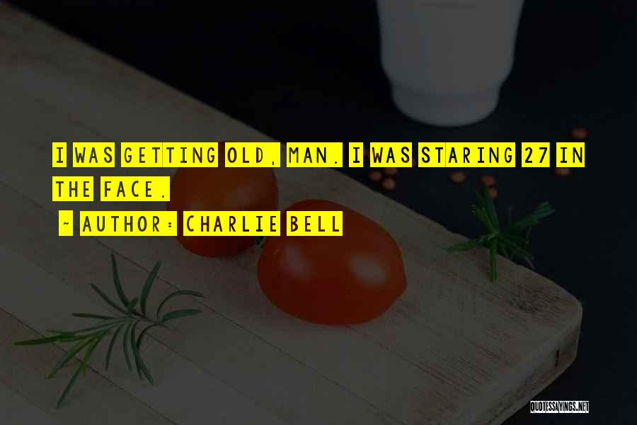 Charlie Bell Quotes: I Was Getting Old, Man. I Was Staring 27 In The Face.