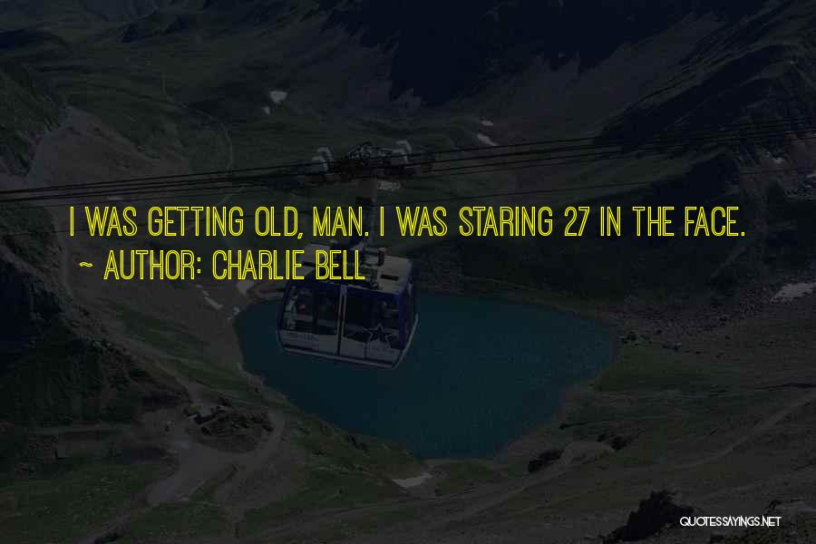 Charlie Bell Quotes: I Was Getting Old, Man. I Was Staring 27 In The Face.
