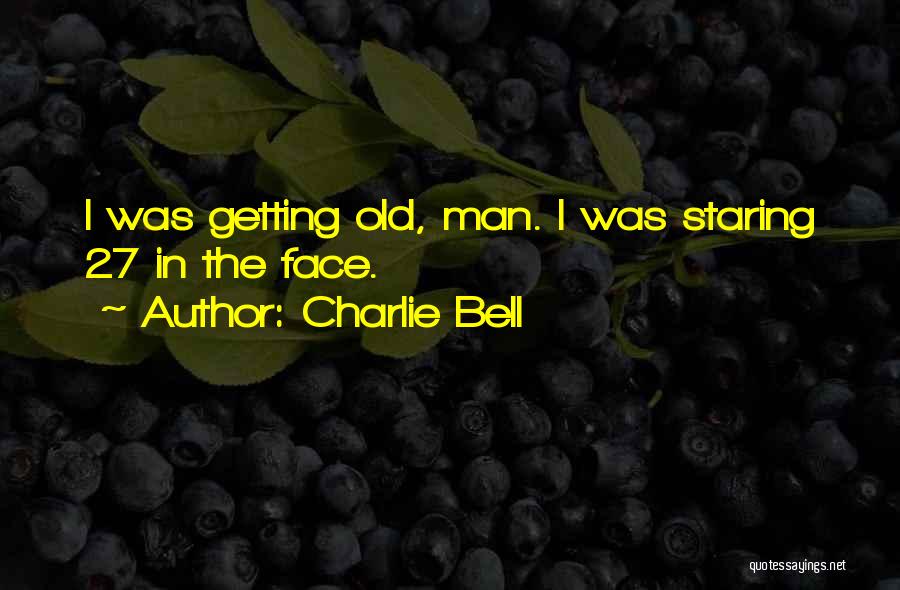 Charlie Bell Quotes: I Was Getting Old, Man. I Was Staring 27 In The Face.