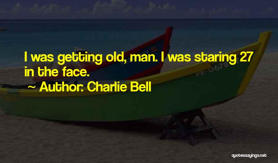 Charlie Bell Quotes: I Was Getting Old, Man. I Was Staring 27 In The Face.