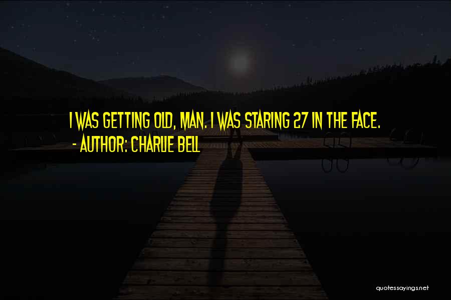 Charlie Bell Quotes: I Was Getting Old, Man. I Was Staring 27 In The Face.