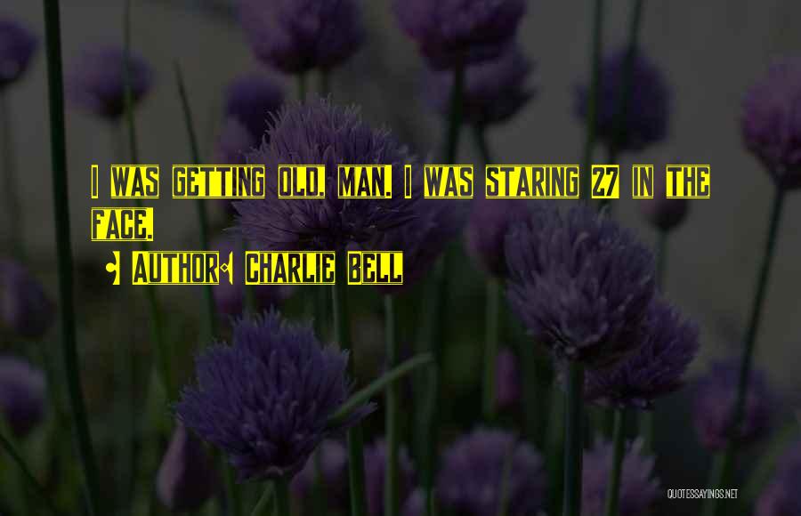 Charlie Bell Quotes: I Was Getting Old, Man. I Was Staring 27 In The Face.