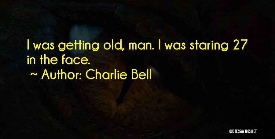 Charlie Bell Quotes: I Was Getting Old, Man. I Was Staring 27 In The Face.