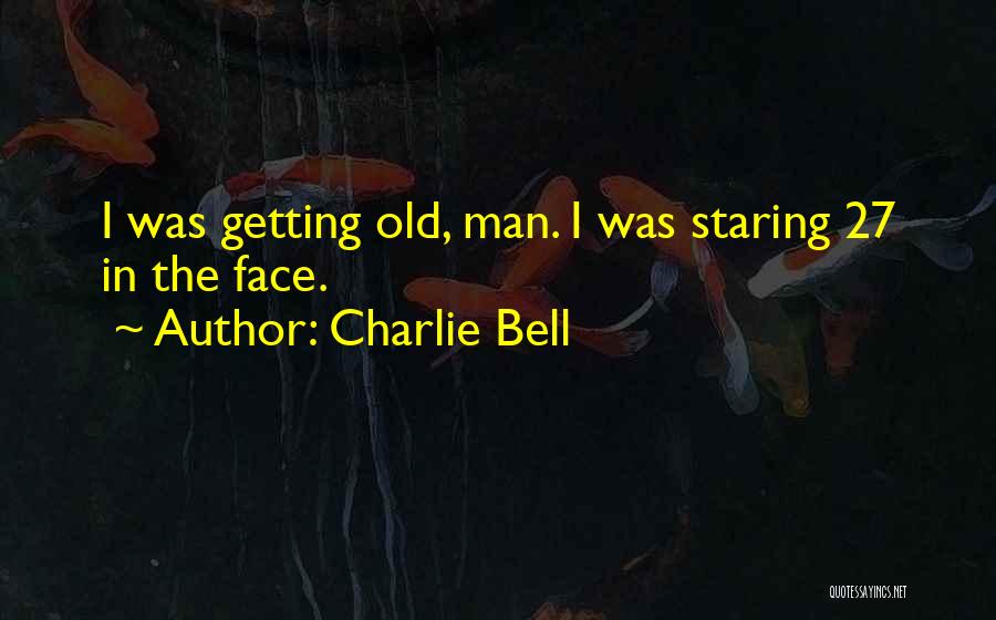 Charlie Bell Quotes: I Was Getting Old, Man. I Was Staring 27 In The Face.