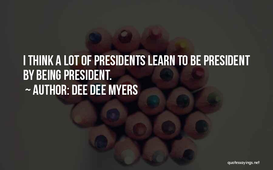 Dee Dee Myers Quotes: I Think A Lot Of Presidents Learn To Be President By Being President.