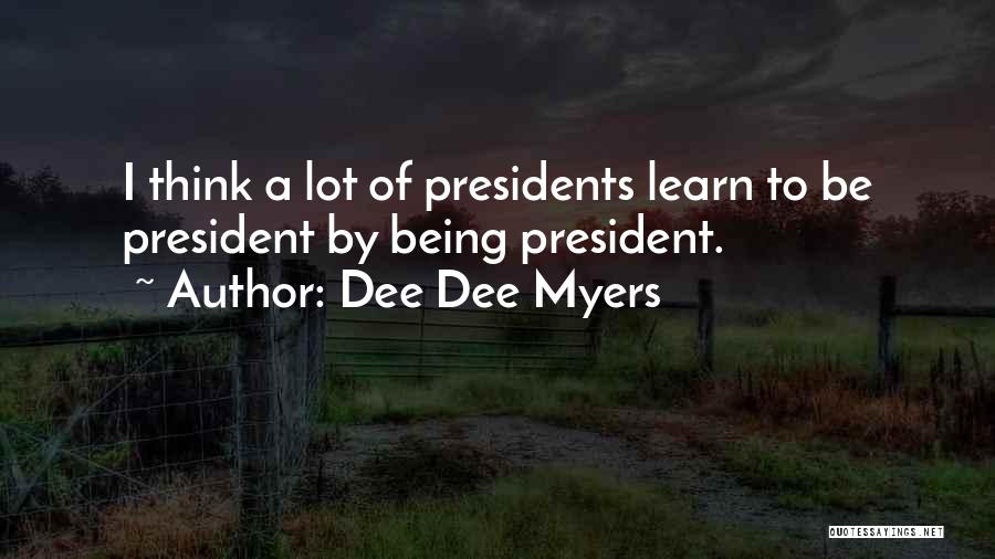 Dee Dee Myers Quotes: I Think A Lot Of Presidents Learn To Be President By Being President.