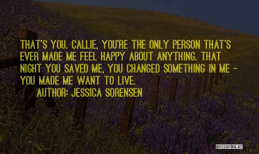 Jessica Sorensen Quotes: That's You. Callie, You're The Only Person That's Ever Made Me Feel Happy About Anything. That Night You Saved Me,