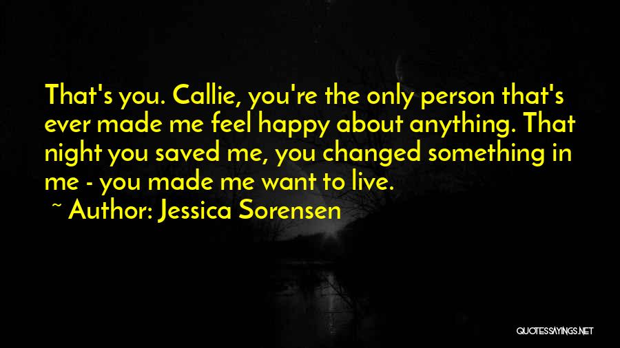 Jessica Sorensen Quotes: That's You. Callie, You're The Only Person That's Ever Made Me Feel Happy About Anything. That Night You Saved Me,