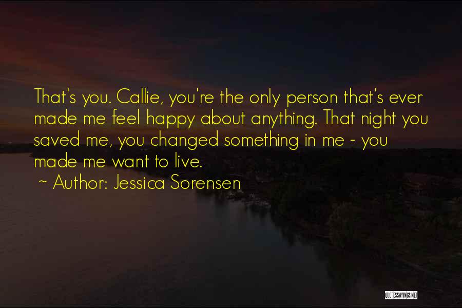 Jessica Sorensen Quotes: That's You. Callie, You're The Only Person That's Ever Made Me Feel Happy About Anything. That Night You Saved Me,