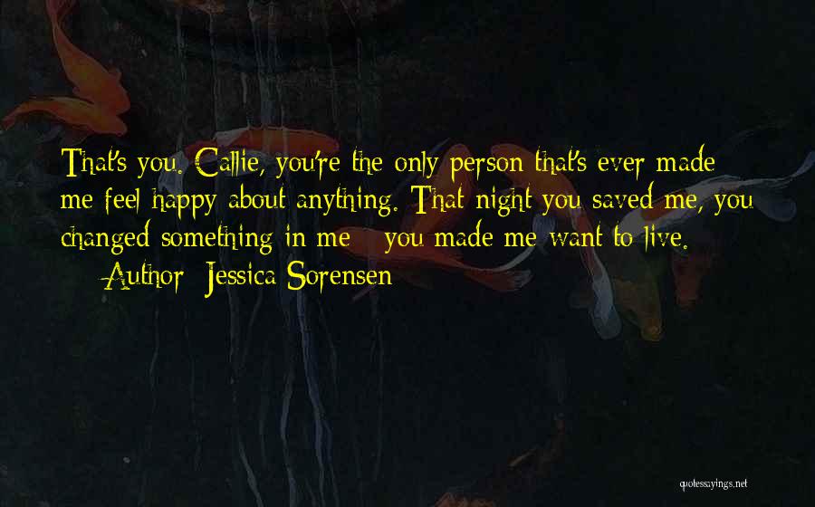 Jessica Sorensen Quotes: That's You. Callie, You're The Only Person That's Ever Made Me Feel Happy About Anything. That Night You Saved Me,