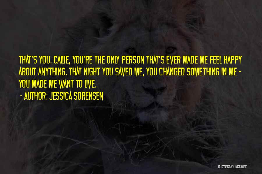 Jessica Sorensen Quotes: That's You. Callie, You're The Only Person That's Ever Made Me Feel Happy About Anything. That Night You Saved Me,