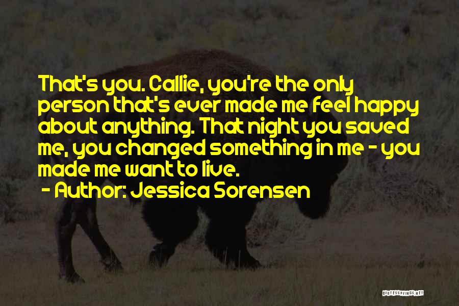 Jessica Sorensen Quotes: That's You. Callie, You're The Only Person That's Ever Made Me Feel Happy About Anything. That Night You Saved Me,