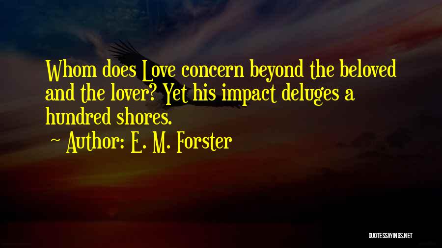 E. M. Forster Quotes: Whom Does Love Concern Beyond The Beloved And The Lover? Yet His Impact Deluges A Hundred Shores.