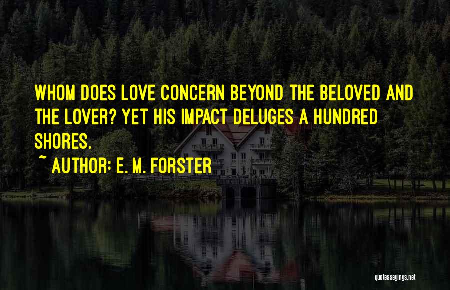 E. M. Forster Quotes: Whom Does Love Concern Beyond The Beloved And The Lover? Yet His Impact Deluges A Hundred Shores.