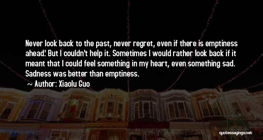 Xiaolu Guo Quotes: Never Look Back To The Past, Never Regret, Even If There Is Emptiness Ahead.' But I Couldn't Help It. Sometimes