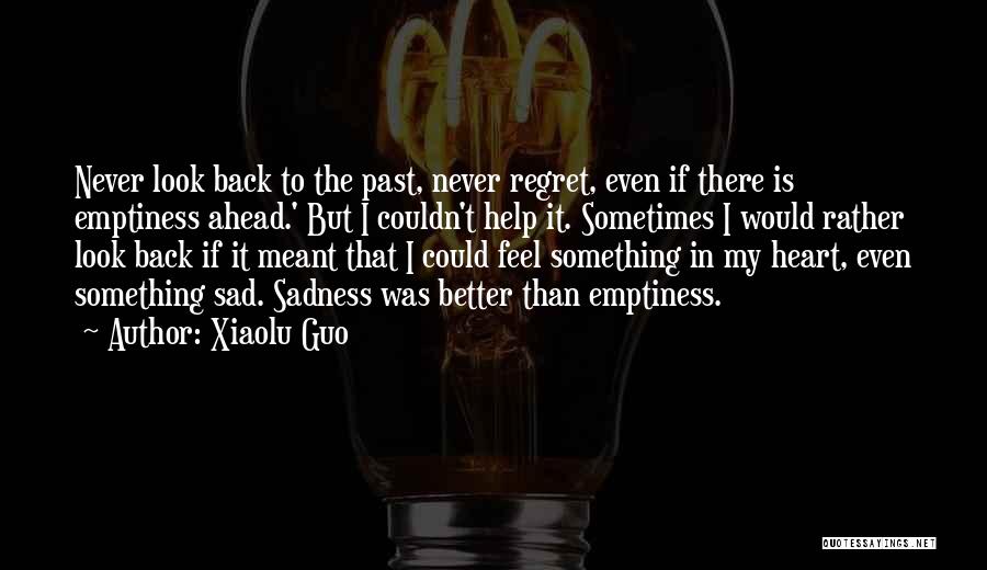 Xiaolu Guo Quotes: Never Look Back To The Past, Never Regret, Even If There Is Emptiness Ahead.' But I Couldn't Help It. Sometimes