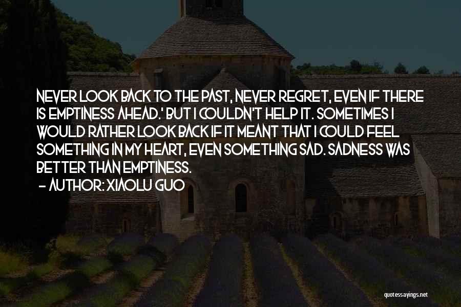 Xiaolu Guo Quotes: Never Look Back To The Past, Never Regret, Even If There Is Emptiness Ahead.' But I Couldn't Help It. Sometimes