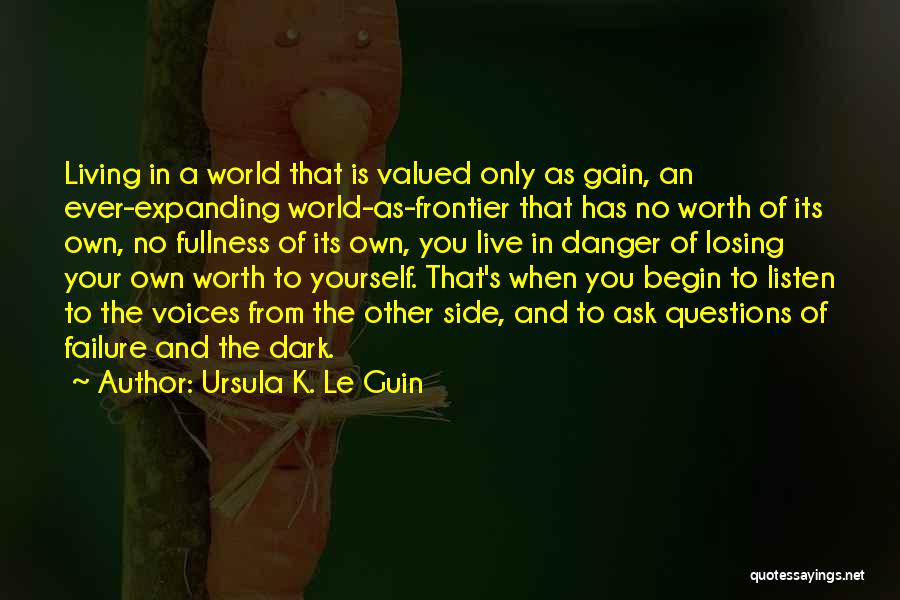 Ursula K. Le Guin Quotes: Living In A World That Is Valued Only As Gain, An Ever-expanding World-as-frontier That Has No Worth Of Its Own,