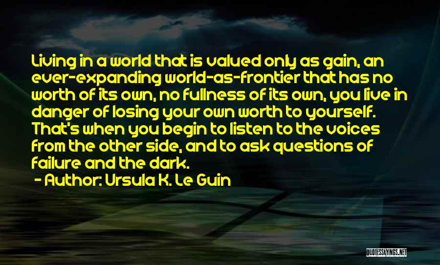 Ursula K. Le Guin Quotes: Living In A World That Is Valued Only As Gain, An Ever-expanding World-as-frontier That Has No Worth Of Its Own,