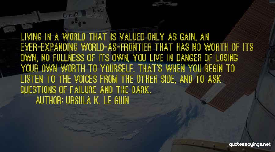 Ursula K. Le Guin Quotes: Living In A World That Is Valued Only As Gain, An Ever-expanding World-as-frontier That Has No Worth Of Its Own,