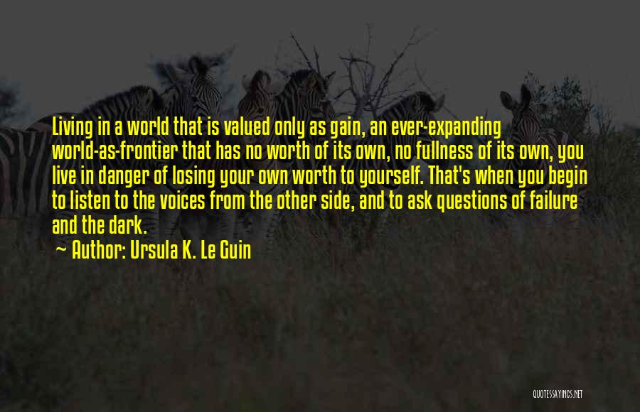 Ursula K. Le Guin Quotes: Living In A World That Is Valued Only As Gain, An Ever-expanding World-as-frontier That Has No Worth Of Its Own,
