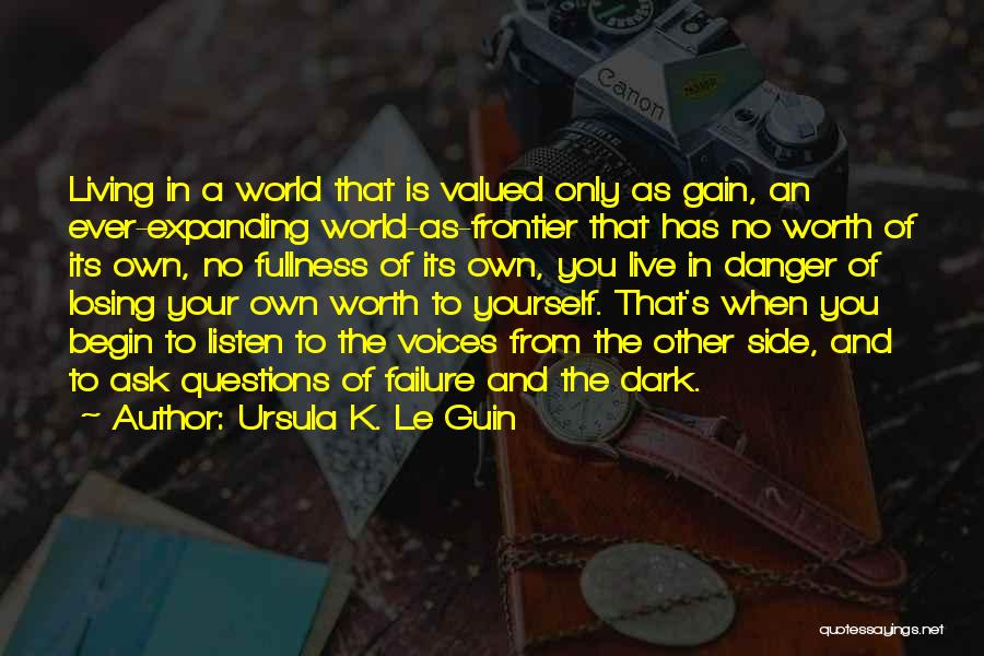 Ursula K. Le Guin Quotes: Living In A World That Is Valued Only As Gain, An Ever-expanding World-as-frontier That Has No Worth Of Its Own,