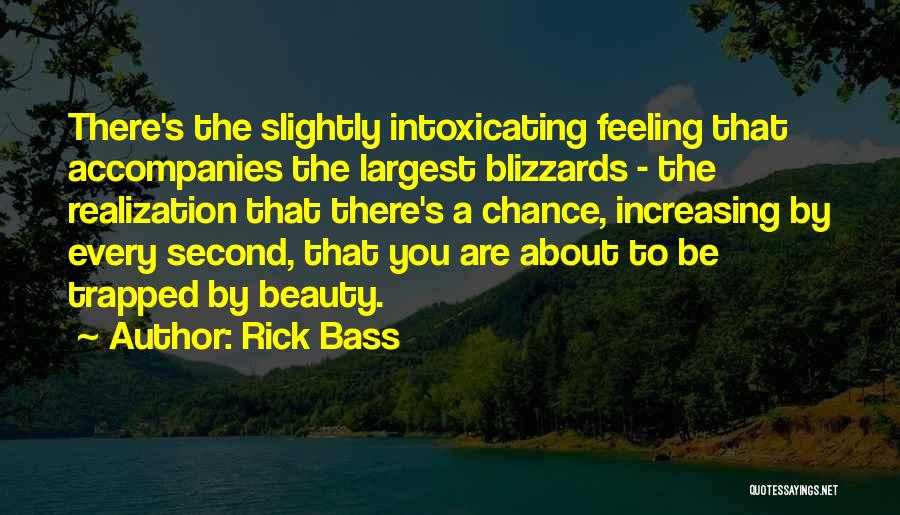 Rick Bass Quotes: There's The Slightly Intoxicating Feeling That Accompanies The Largest Blizzards - The Realization That There's A Chance, Increasing By Every