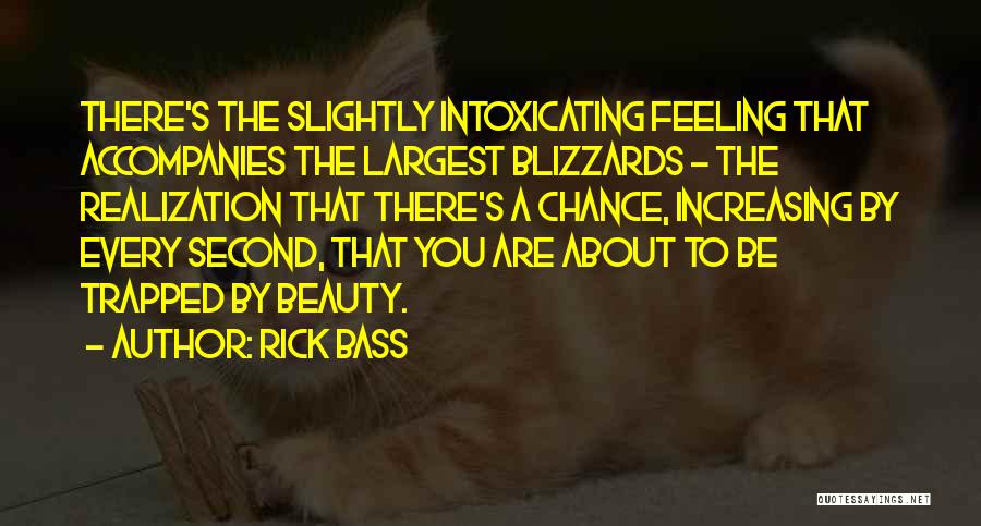 Rick Bass Quotes: There's The Slightly Intoxicating Feeling That Accompanies The Largest Blizzards - The Realization That There's A Chance, Increasing By Every