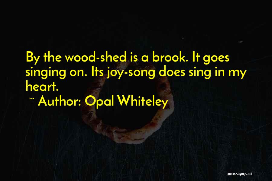 Opal Whiteley Quotes: By The Wood-shed Is A Brook. It Goes Singing On. Its Joy-song Does Sing In My Heart.