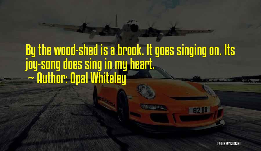Opal Whiteley Quotes: By The Wood-shed Is A Brook. It Goes Singing On. Its Joy-song Does Sing In My Heart.