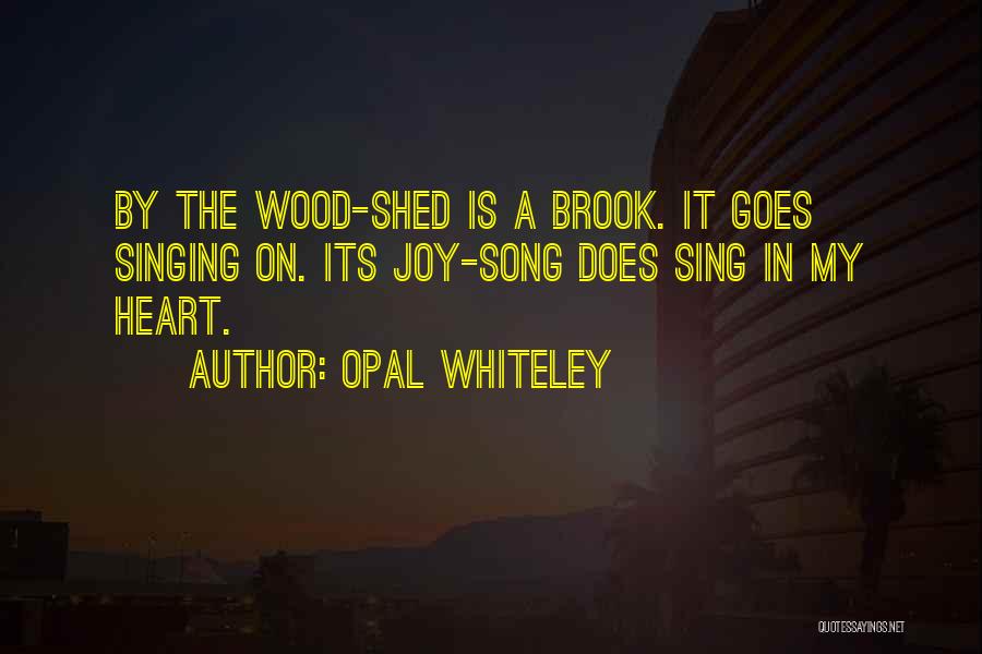 Opal Whiteley Quotes: By The Wood-shed Is A Brook. It Goes Singing On. Its Joy-song Does Sing In My Heart.